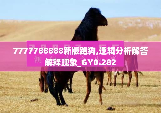 7777788888新版跑狗,逻辑分析解答解释现象_gy0.282
