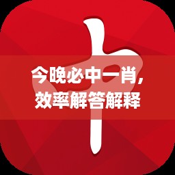 今晚必中一肖,效率解答解释落实_w88.935